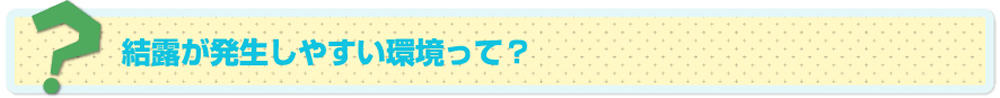 結露が発生しやすい環境って？