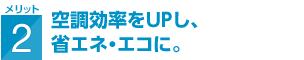 空調効率をUPし、省エネ・エコに。