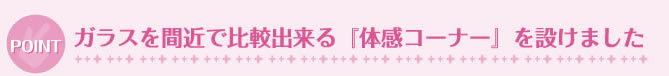 ガラスを間近で比較出来る『体感コーナー』を設けました